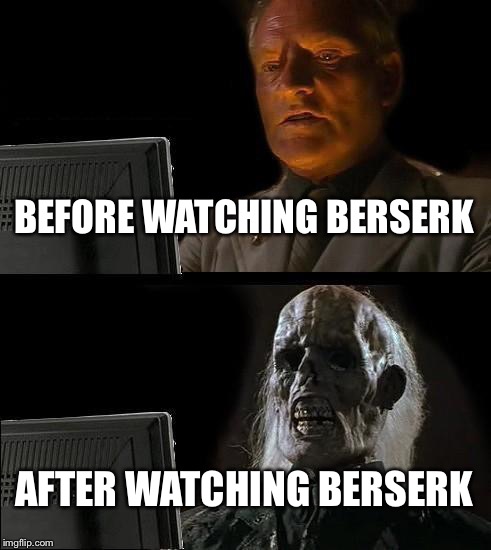 I'll Just Wait Here Meme | BEFORE WATCHING BERSERK; AFTER WATCHING BERSERK | image tagged in memes,ill just wait here | made w/ Imgflip meme maker