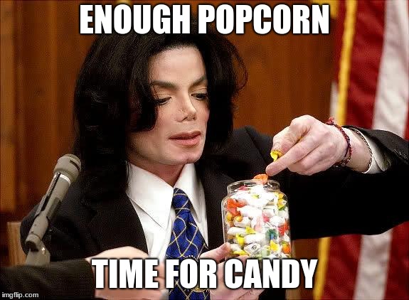 Michael jackson meme | ENOUGH POPCORN; TIME FOR CANDY | image tagged in michael jackson meme | made w/ Imgflip meme maker