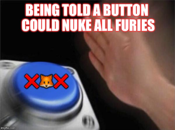 Blank Nut Button Meme | BEING TOLD A BUTTON COULD NUKE ALL FURIES; ❌🦊❌ | image tagged in memes,blank nut button | made w/ Imgflip meme maker