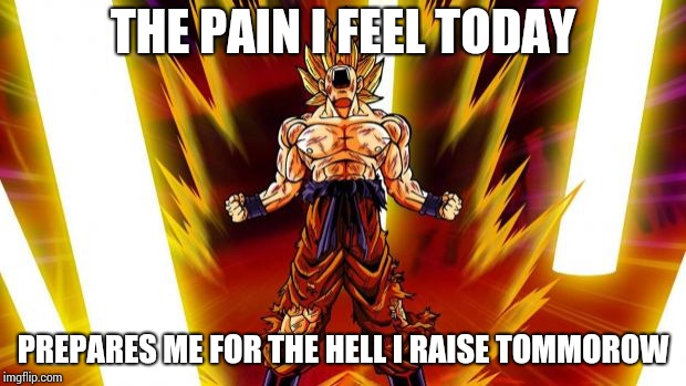 Super Saiyan | THE PAIN I FEEL TODAY; PREPARES ME FOR THE HELL I RAISE TOMMOROW | image tagged in super saiyan | made w/ Imgflip meme maker