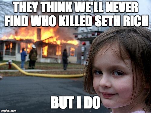 Disaster Girl | THEY THINK WE'LL NEVER FIND WHO KILLED SETH RICH; BUT I DO | image tagged in memes,disaster girl | made w/ Imgflip meme maker