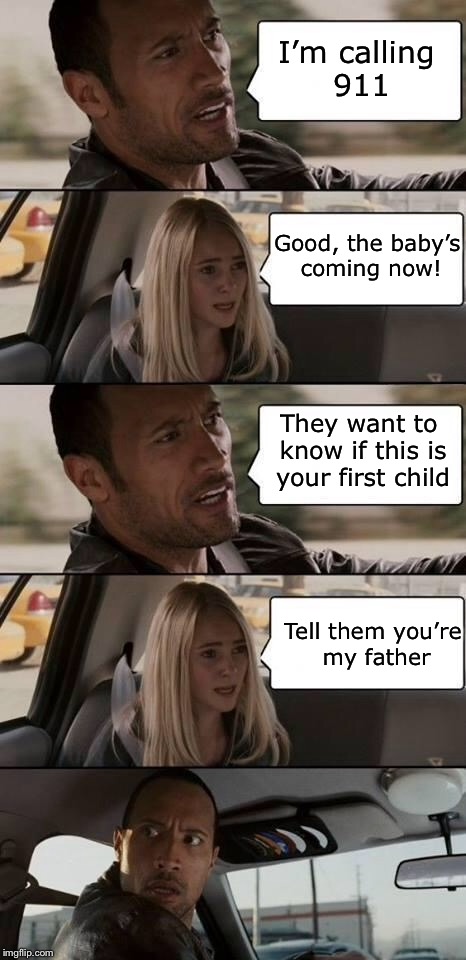 The Rock driving his pregnant daughter to the hospital | I’m calling 911; Good, the baby’s coming now! They want to know if this is your first child; Tell them you’re my father | image tagged in the rock driving,memes | made w/ Imgflip meme maker