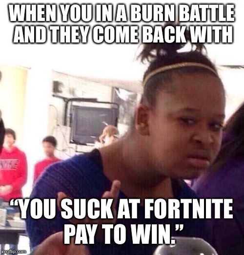 Black Girl Wat | WHEN YOU IN A BURN BATTLE AND THEY COME BACK WITH; “YOU SUCK AT FORTNITE PAY TO WIN.” | image tagged in memes,black girl wat | made w/ Imgflip meme maker