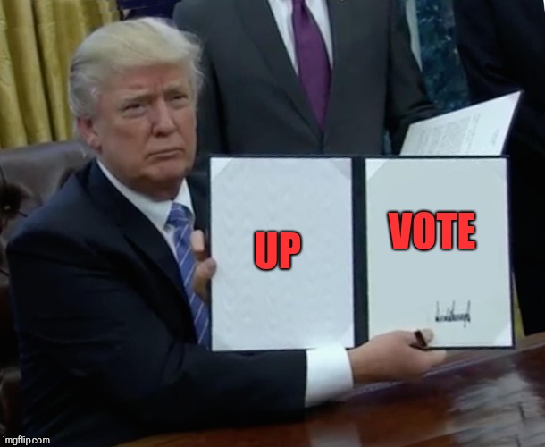 Trump Bill Signing Meme | UP VOTE | image tagged in memes,trump bill signing | made w/ Imgflip meme maker