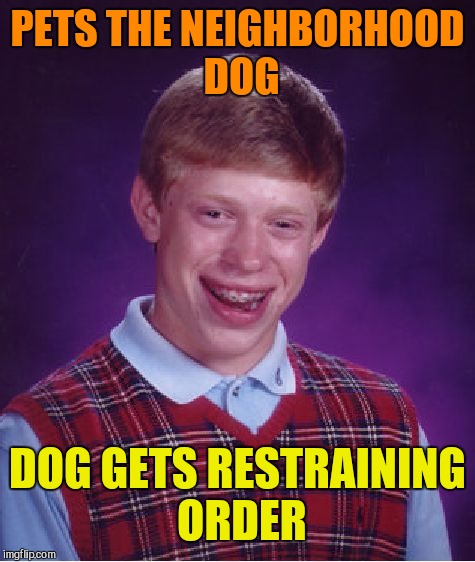 Bad Luck Brian | PETS THE NEIGHBORHOOD DOG; DOG GETS RESTRAINING ORDER | image tagged in memes,bad luck brian | made w/ Imgflip meme maker