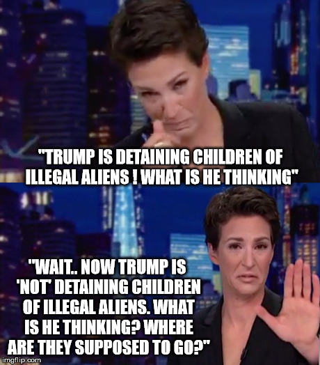 MSNBC host 'Breaks Down' over Trump immigration policies.. even though he REVERSED what she was upset about..  | "TRUMP IS DETAINING CHILDREN OF ILLEGAL ALIENS ! WHAT IS HE THINKING"; "WAIT.. NOW TRUMP IS 'NOT' DETAINING CHILDREN OF ILLEGAL ALIENS. WHAT IS HE THINKING? WHERE ARE THEY SUPPOSED TO GO?" | image tagged in donald trump,msnbc,no win situation,fake news,cnn,mainstream media | made w/ Imgflip meme maker