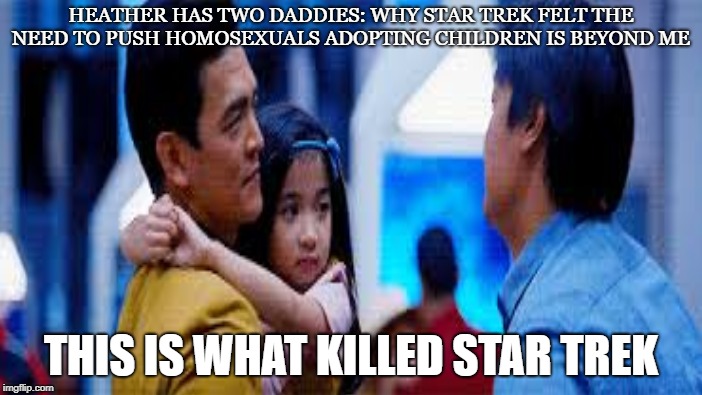 Wheres Mommy? | HEATHER HAS TWO DADDIES: WHY STAR TREK FELT THE NEED TO PUSH HOMOSEXUALS ADOPTING CHILDREN IS BEYOND ME; THIS IS WHAT KILLED STAR TREK | image tagged in star trek,sulu,gay,political correctness,science fiction,adoption | made w/ Imgflip meme maker