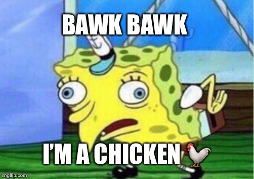 Mocking Spongebob | BAWK BAWK; I’M A CHICKEN 🐓 | image tagged in memes,mocking spongebob | made w/ Imgflip meme maker