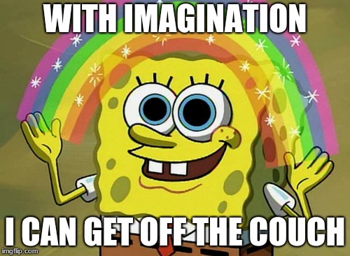 Imagination Spongebob Meme | WITH IMAGINATION; I CAN GET OFF THE COUCH | image tagged in memes,imagination spongebob | made w/ Imgflip meme maker