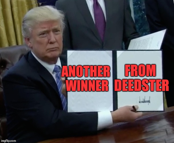 Trump Bill Signing Meme | ANOTHER WINNER FROM DEEDSTER | image tagged in memes,trump bill signing | made w/ Imgflip meme maker