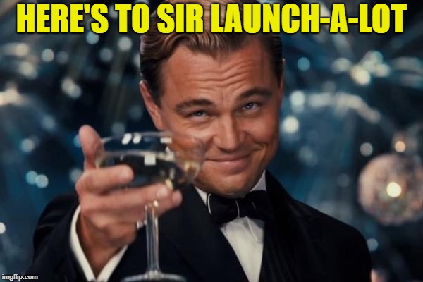Leonardo Dicaprio Cheers Meme | HERE'S TO SIR LAUNCH-A-LOT | image tagged in memes,leonardo dicaprio cheers | made w/ Imgflip meme maker