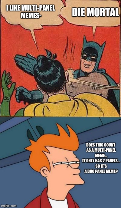 Batmannnnnnnn | DIE MORTAL; I LIKE MULTI-PANEL MEMES-; DOES THIS COUNT AS A MULTI-PANEL MEME... IT ONLY HAS 2 PANELS... SO IT'S A DUO PANEL MEME? | image tagged in memes,funny,multi panel | made w/ Imgflip meme maker