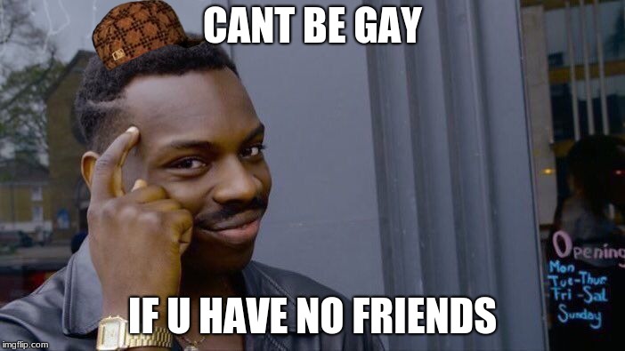 Roll Safe Think About It | CANT BE GAY; IF U HAVE NO FRIENDS | image tagged in memes,roll safe think about it,scumbag | made w/ Imgflip meme maker