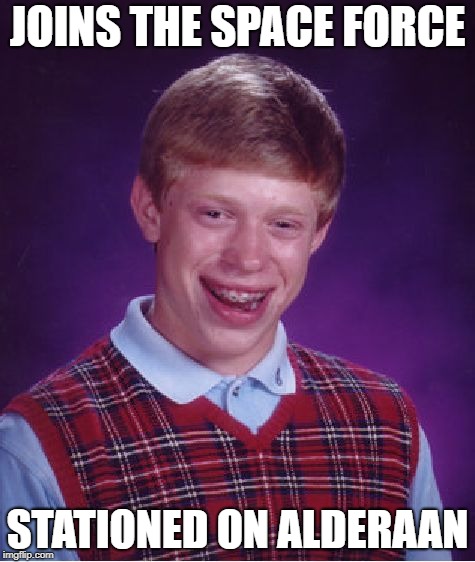 Boom! | JOINS THE SPACE FORCE; STATIONED ON ALDERAAN | image tagged in memes,bad luck brian | made w/ Imgflip meme maker