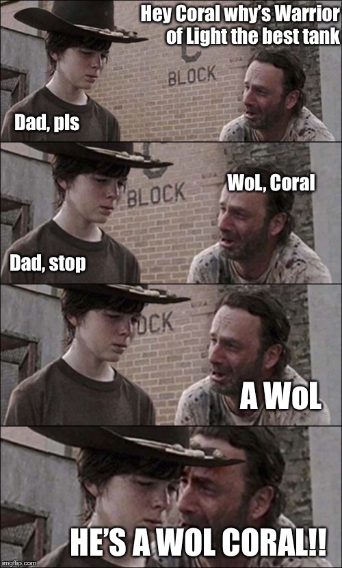 the walking dead coral | Hey Coral why’s Warrior of Light the best tank; WoL, Coral; Dad, pls; Dad, stop; A WoL; HE’S A WOL CORAL!! | image tagged in the walking dead coral | made w/ Imgflip meme maker