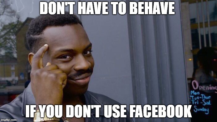 Roll Safe Think About It Meme | DON'T HAVE TO BEHAVE IF YOU DON'T USE FACEBOOK | image tagged in memes,roll safe think about it | made w/ Imgflip meme maker
