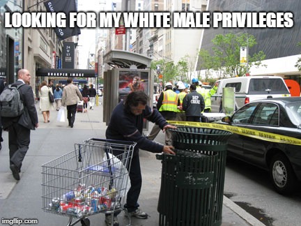 homeless | LOOKING FOR MY WHITE MALE PRIVILEGES | image tagged in homeless | made w/ Imgflip meme maker