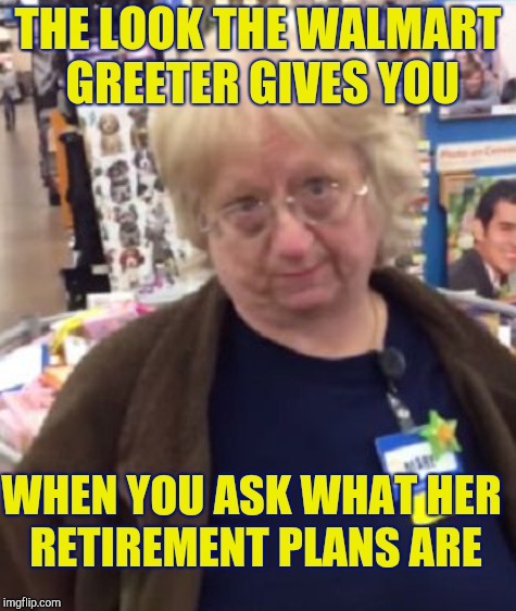 THE LOOK THE WALMART GREETER GIVES YOU; WHEN YOU ASK WHAT HER RETIREMENT PLANS ARE | image tagged in unimpressed,skeptical,walmart,wal-mart | made w/ Imgflip meme maker