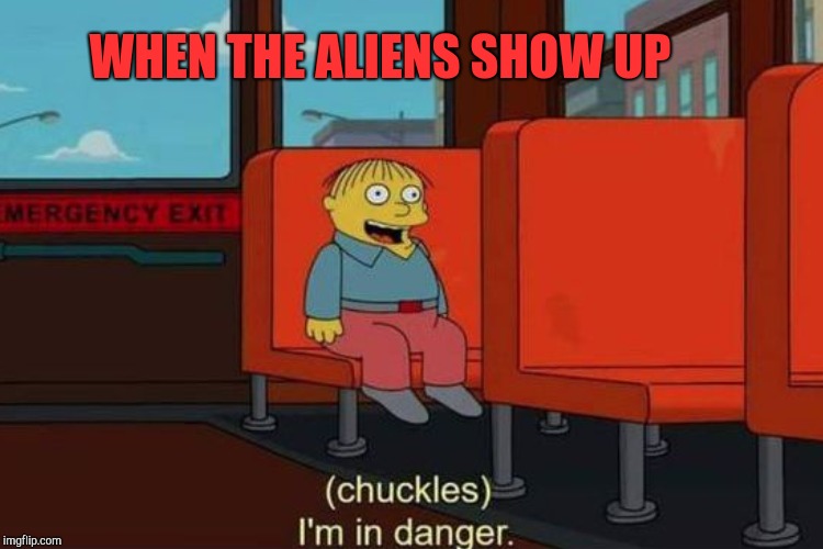 WHEN THE ALIENS SHOW UP | made w/ Imgflip meme maker