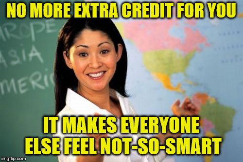 NO MORE EXTRA CREDIT FOR YOU IT MAKES EVERYONE ELSE FEEL NOT-SO-SMART | made w/ Imgflip meme maker