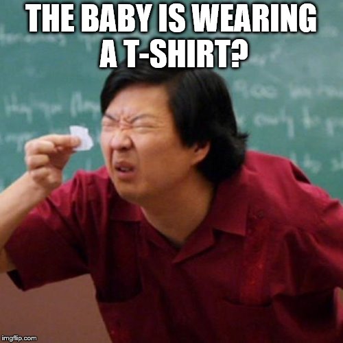 THE BABY IS WEARING A T-SHIRT? | made w/ Imgflip meme maker
