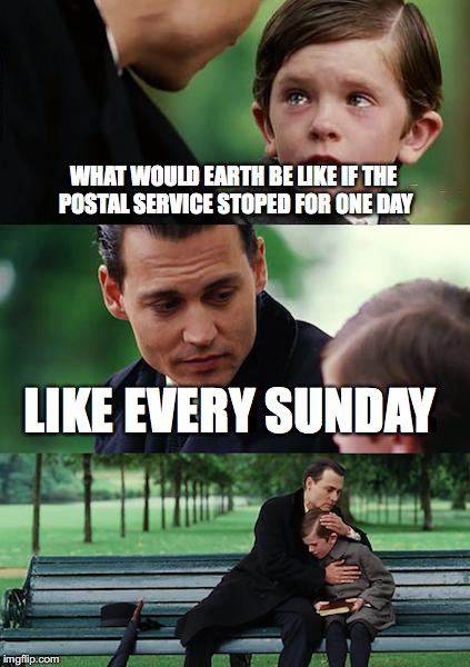 Sunday is the day of rest | WHAT WOULD EARTH BE LIKE IF THE POSTAL SERVICE STOPED FOR ONE DAY; LIKE EVERY SUNDAY | image tagged in memes,finding neverland,funny,funny memes,too funny | made w/ Imgflip meme maker