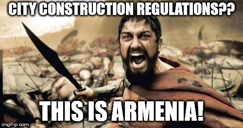 Sparta Leonidas Meme | CITY CONSTRUCTION REGULATIONS?? THIS IS ARMENIA! | image tagged in memes,sparta leonidas | made w/ Imgflip meme maker