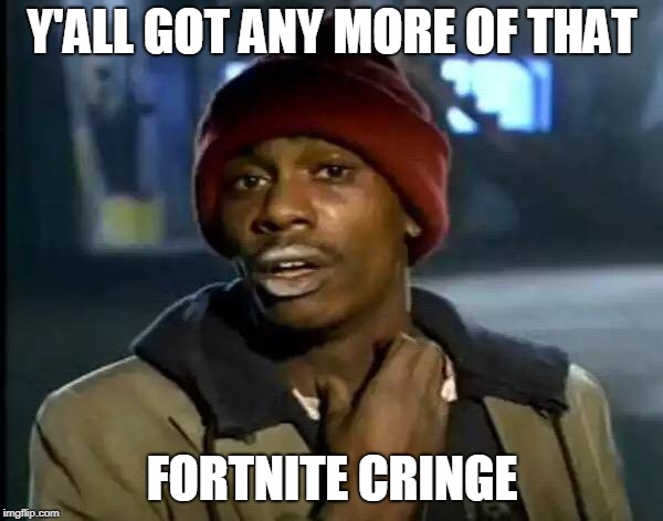 kill me now DSFW (DEFIANTLY SUITABLE FOR WORK)    
 | Y'ALL GOT ANY MORE OF THAT; FORTNITE CRINGE | image tagged in memes,y'all got any more of that | made w/ Imgflip meme maker