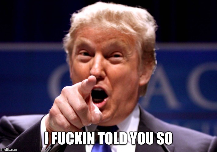 Trump told you so | image tagged in memes,donald trump,trump | made w/ Imgflip meme maker
