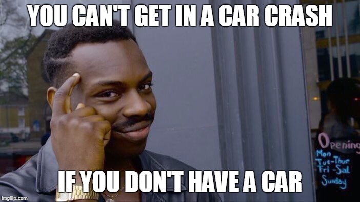 Roll Safe Think About It Meme | YOU CAN'T GET IN A CAR CRASH; IF YOU DON'T HAVE A CAR | image tagged in memes,roll safe think about it | made w/ Imgflip meme maker