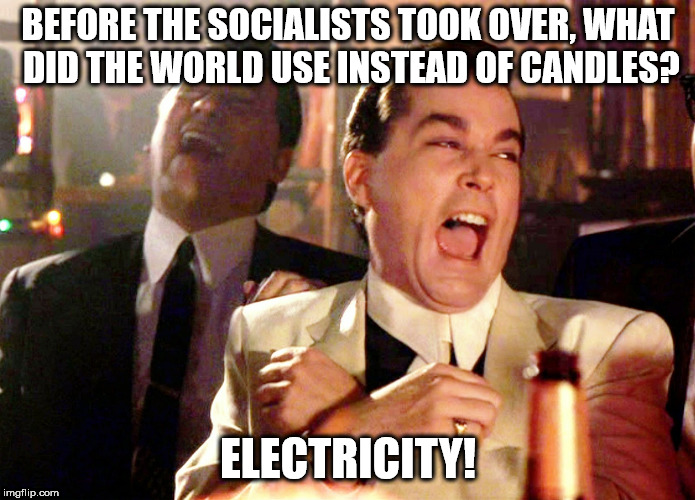 Good Fellas Hilarious | BEFORE THE SOCIALISTS TOOK OVER, WHAT DID THE WORLD USE INSTEAD OF CANDLES? ELECTRICITY! | image tagged in memes,good fellas hilarious | made w/ Imgflip meme maker