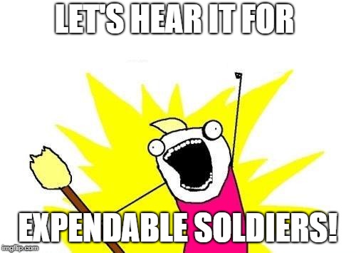 X All The Y Meme | LET'S HEAR IT FOR EXPENDABLE SOLDIERS! | image tagged in memes,x all the y | made w/ Imgflip meme maker