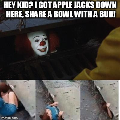 pennywise in sewer | HEY KID? I GOT APPLE JACKS DOWN HERE, SHARE A BOWL WITH A BUD! | image tagged in pennywise in sewer | made w/ Imgflip meme maker