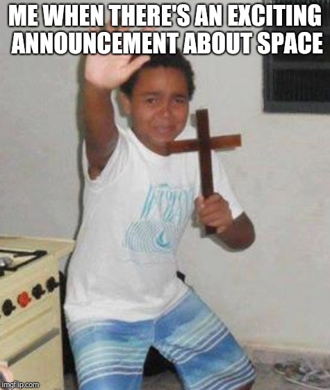 ME WHEN THERE'S AN EXCITING ANNOUNCEMENT ABOUT SPACE | made w/ Imgflip meme maker