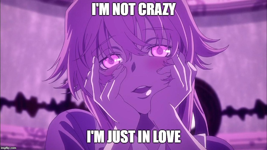 Gasai Yuno | I'M NOT CRAZY; I'M JUST IN LOVE | image tagged in gasai yuno | made w/ Imgflip meme maker