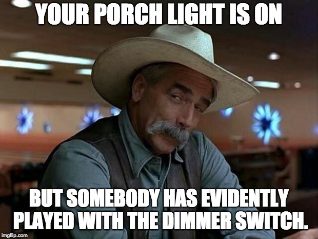 special kind of stupid | YOUR PORCH LIGHT IS ON; BUT SOMEBODY HAS EVIDENTLY PLAYED WITH THE DIMMER SWITCH. | image tagged in special kind of stupid | made w/ Imgflip meme maker