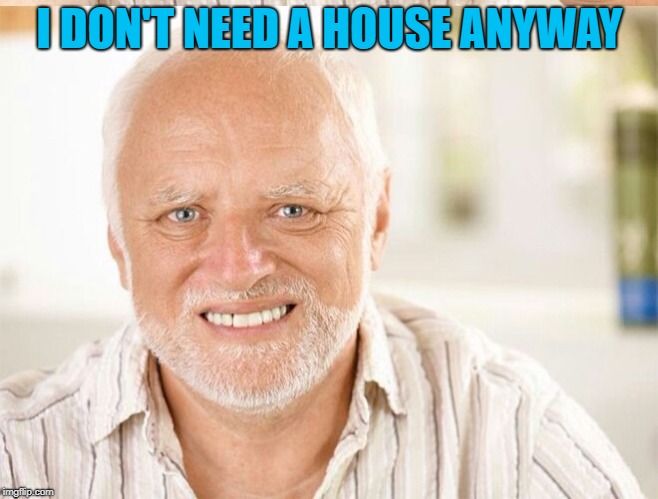 I DON'T NEED A HOUSE ANYWAY | made w/ Imgflip meme maker