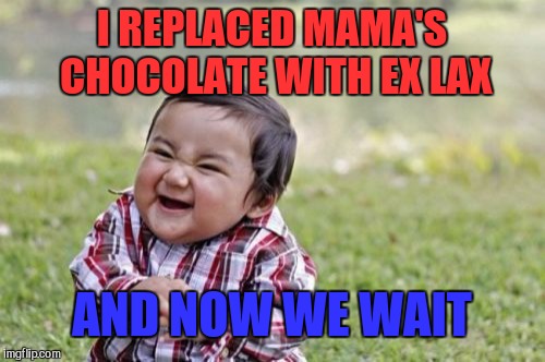 Evil Toddler Meme | I REPLACED MAMA'S CHOCOLATE WITH EX LAX; AND NOW WE WAIT | image tagged in memes,evil toddler | made w/ Imgflip meme maker