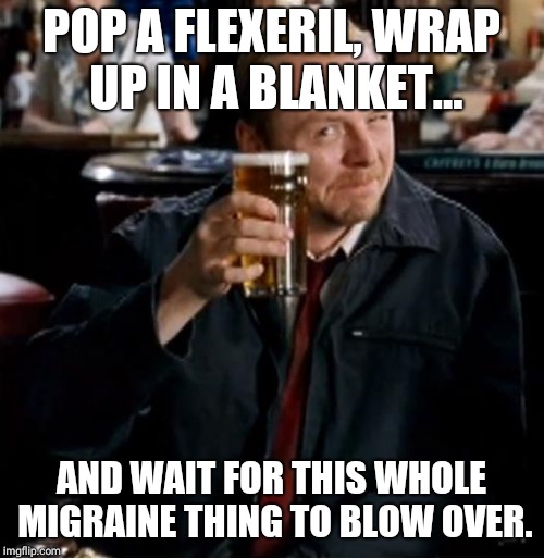 Winchester | POP A FLEXERIL, WRAP UP IN A BLANKET... AND WAIT FOR THIS WHOLE MIGRAINE THING TO BLOW OVER. | image tagged in winchester | made w/ Imgflip meme maker