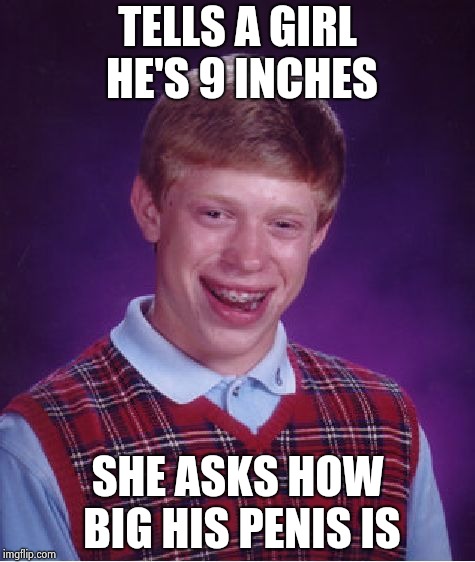 Bad Luck Brian Meme | TELLS A GIRL HE'S 9 INCHES SHE ASKS HOW BIG HIS P**IS IS | image tagged in memes,bad luck brian | made w/ Imgflip meme maker