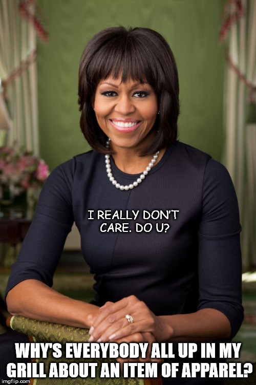 michelle obama | I REALLY DON’T CARE. DO U? WHY'S EVERYBODY ALL UP IN MY GRILL ABOUT AN ITEM OF APPAREL? | image tagged in michelle obama | made w/ Imgflip meme maker