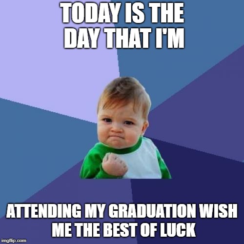 Success Kid | TODAY IS THE DAY THAT I'M; ATTENDING MY GRADUATION
WISH ME THE BEST OF LUCK | image tagged in memes,success kid | made w/ Imgflip meme maker