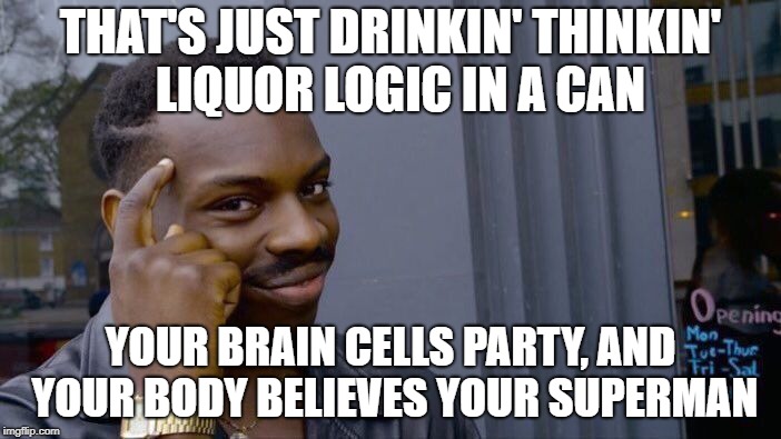 Roll Safe Think About It Meme | THAT'S JUST DRINKIN' THINKIN'  LIQUOR LOGIC IN A CAN; YOUR BRAIN CELLS PARTY, AND YOUR BODY BELIEVES YOUR SUPERMAN | image tagged in memes,roll safe think about it | made w/ Imgflip meme maker