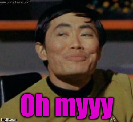 sulu | Oh myyy | image tagged in sulu | made w/ Imgflip meme maker