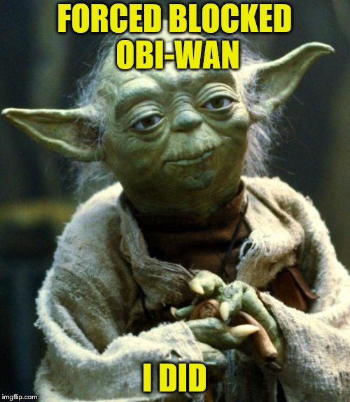 Star Wars Yoda Meme | FORCED BLOCKED OBI-WAN I DID | image tagged in memes,star wars yoda | made w/ Imgflip meme maker