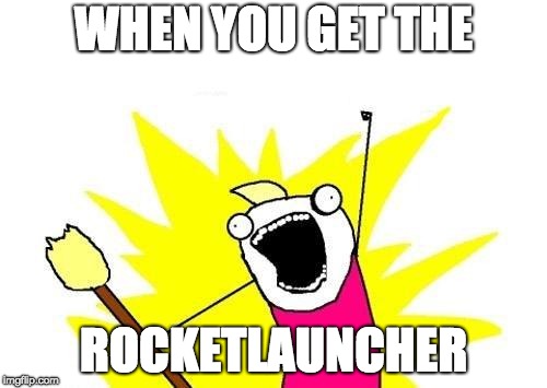 X All The Y Meme | WHEN YOU GET THE; ROCKETLAUNCHER | image tagged in memes,x all the y | made w/ Imgflip meme maker