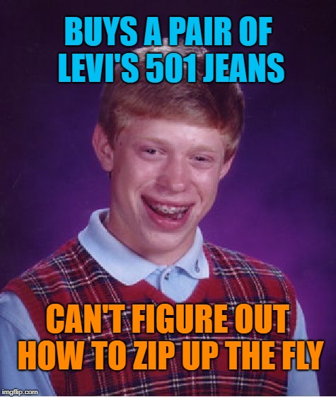Brian's got the 501 blues | BUYS A PAIR OF LEVI'S 501 JEANS; CAN'T FIGURE OUT HOW TO ZIP UP THE FLY | image tagged in memes,bad luck brian,levi,jeans,button fly | made w/ Imgflip meme maker