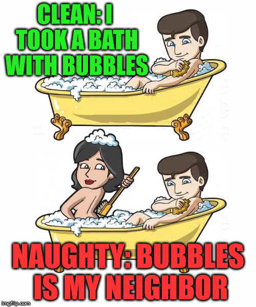 It always depends on how you say things | CLEAN: I TOOK A BATH WITH BUBBLES; NAUGHTY: BUBBLES IS MY NEIGHBOR | image tagged in memes,bubble bath,funny | made w/ Imgflip meme maker