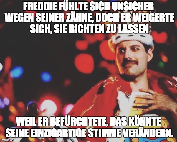 FREDDIE FÜHLTE SICH UNSICHER WEGEN SEINER ZÄHNE, DOCH ER WEIGERTE SICH, SIE RICHTEN ZU LASSEN; WEIL ER BEFÜRCHTETE, DAS KÖNNTE SEINE EINZIGARTIGE STIMME VERÄNDERN. | made w/ Imgflip meme maker