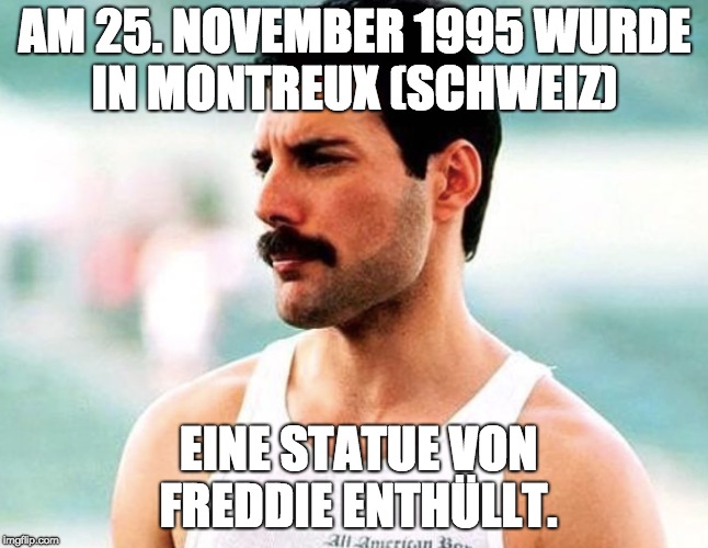AM 25. NOVEMBER 1995 WURDE IN MONTREUX (SCHWEIZ); EINE STATUE VON FREDDIE ENTHÜLLT. | made w/ Imgflip meme maker